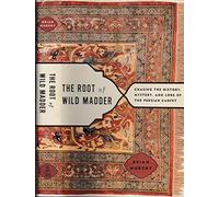 The Root of Wild Madder: Chasing the History, Mystery and Lore of the Persian Carpet