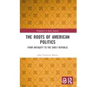 The Roots of American Politics: From Antiquity to the Early Republic (Perspectives on Early America)