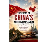 THE ROOTS OF CHINA'S AUTHORITARIANISM: How History, Culture, and Social Structure Shaped China's Political System