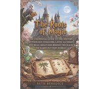 The Roots of Magic: The Unofficial Guide to the History, Mythology, Folklore, Latin, Alchemy, and Real Creatures Behind the Magic of Harry Potter's World
