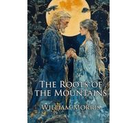 The Roots of the Mountains (Illustrated): Wherein is Told Somewhat of the Lives of the Men of Burgdale, Their Friends, Their Neighbours, Their Foemen, and Their Fellows in Arms: A Classic Fantasy Saga