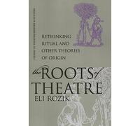The Roots of Theatre: Rethinking Ritual and Other Theories of Origin (Studies Theatre Hist & Culture)