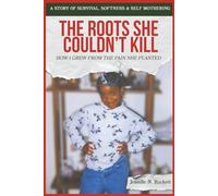 The Roots She Couldn't Kill: How I Grew from the Pain She Planted - A Story of Survival, Softness, and Self-Mothering
