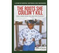 The Roots She Couldn't Kill: How I Grew from the Pain She Planted - A Story of Survival, Softness, and Self-Mothering