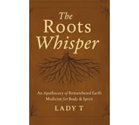 The Roots Whisper: An Apothecary of Remembered Earth Medicine for Body & Spirit