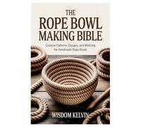 The Rope Bowl Making Bible: Creative Patterns, Designs, and Methods for Handmade Rope Bowls