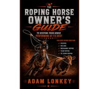 The Roping Horse Owners Guide: To Keeping Your Horse Performing at Their Best (Keep your horse performing at its best)