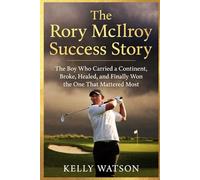 The Rory Mcllroy Success Story: The Boy Who Carried a Continent, Broke, Healed, and Finally Won the One That Mattered Most