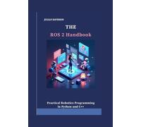 The ROS 2 Handbook: Practical Robotics Programming in Python and C++ (THE DIGITAL INTELLIGENCE MASTERY GUIDE)