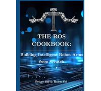 The ROS Cookbook: Building Intelligent Robot Arms from Scratch