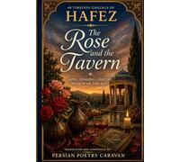 The Rose and the Tavern: 40 Timeless Poems of Hafez - Persian Ghazals of Love, Longing, and Wisdom in Modern English (Persian Poetry Caravan)