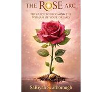 The Rose Arc: The Guide to Becoming the Woman of Your Dreams