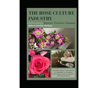 THE ROSE CULTURE INDUSTRY Science,Practice, Passion.: Includes Rose Cultivation in Colombia & Ecuador, Australia Native Flowers and Much More