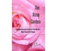 The Rose Garden: A Comprehensive Guide to the Worlds Most Beautiful Flower
