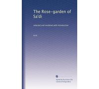 The Rose-garden of Sa'di: selected and rendered with introduction
