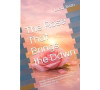 The Rose That Brings the Dawn: Identity, Healing, and Restoration for the Woman Who Wants to Rediscover Her Worth and Live Fully