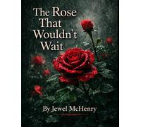 THE ROSE THAT WOULDN’T WAIT: Blooming Without Permission, Healing Without Apology, and Becoming Whole