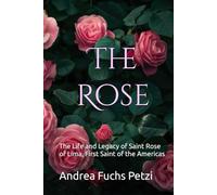 The Rose: The Life and Legacy of Saint Rose of Lima, First Saint of the Americas