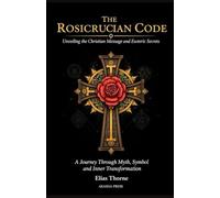 The Rosicrucian Code: Unveiling the Christian Message and Esoteric Secrets: A Journey Through Myth, Symbol, and Inner Transformation (Ancient Mysteries Unveiled)