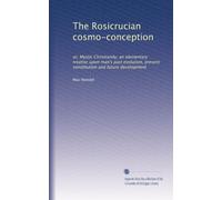 The Rosicrucian cosmo-conception: or, Mystic Christianity; an elementary treatise upon man's past evolution, present constitution and future development