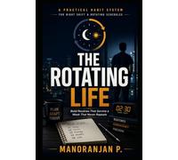 The Rotating Life: A Practical Habit System for Night Shift, Rotating Schedules, and 12-Hour Days - Build Routines That Survive a Week That Never Repeats