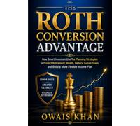 The Roth Conversion Advantage: How Smart Investors Use Tax Planning Strategies to Protect Retirement Wealth, Reduce Future Taxes, and Build a More Flexible Income Plan