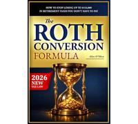 The Roth Conversion Formula: How to Stop Losing Up to $152,000 in Retirement Taxes You Don’t Have to Pay - Strategies for Your IRA and 401(k) Before RMDs Decide for You (+ Worksheets)