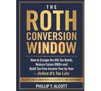 THE ROTH CONVERSION WINDOW: How to Escape the IRA Tax Bomb, Reduce Future RMDs, and Build Tax-Free Income Year by Year-Before It’s Too Late