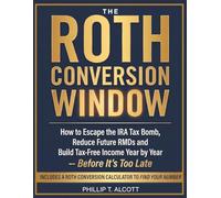 THE ROTH CONVERSION WINDOW: How to Escape the IRA Tax Bomb, Reduce Future RMDs, and Build Tax-Free Income Year by Year-Before It’s Too Late