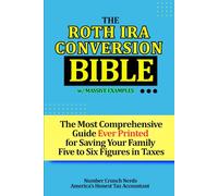 The Roth IRA Conversion Bible: Step-by-Step Guide With Numerous Examples