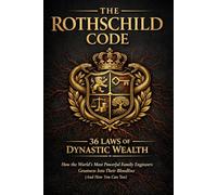 THE ROTHSCHILD CODE: 36 LAWS OF DYNASTIC WEALTH: How the World's Most Powerful Family Engineers Greatness Into Their Bloodline (And How You Can Too)