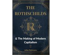 The Rothschilds & The Making of Modern Capitalism (Beyond Banking: The Untold Legacy of the Rothschild Family)