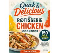 The Rotisserie Chicken Cookbook: 150 Fast & Flavorful Recipes Using Store-Bought Rotisserie Chicken for Easy Weeknight Dinners, Meal Prep, Soups, ... Sandwiches, Family Meals & Leftover Ideas