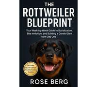 THE ROTTWEILER BLUEPRINT: Your Week-by-Week Guide to Socialization, Bite Inhibition, and Building a Gentle Giant from Day One.