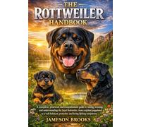 THE ROTTWEILER HANDBOOK: A complete, practical, and compassionate guide to raising, training, and understanding the loyal Rottweiler, from confident ... protective, and loving lifelong companion.