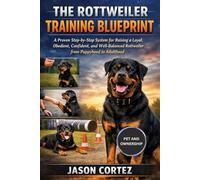 THE ROTTWEILER TRAINING BLUEPRINT: A Proven Step-by-Step System for Raising a Loyal, Obedient, Confident, and Well-Balanced Rottweiler from Puppyhood to Adulthood