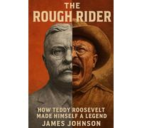 The Rough Rider: How Teddy Roosevelt Made Himself a Legend (Commanders-in-Chief)