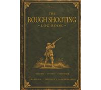 THE ROUGH SHOOTING LOG BOOK: A 200 Page Shooting Journal for Recording Days in the Field, Quarry, Conditions, Dogs, Firearms & Seasonal Notes