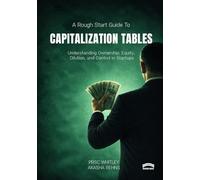 The Rough Start Guide to Capitalization Tables: Understanding Ownership, Equity, Dilution, and Control in Startups: 6
