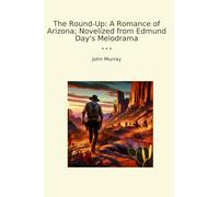 The Round-Up: A Romance of Arizona; Novelized from Edmund Day's Melodrama (Classic Books)