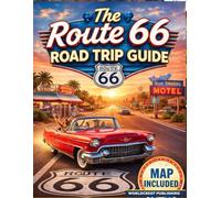 The Route 66 Road Trip Guide: A Traveler’s Guide to America’s Classic Highway with Itineraries, Attractions, and Essential Trip Planning Advice