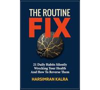 The Routine Fix: 21 Daily Habits Silently Wrecking Your Health and How to Reverse Them