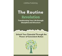 The Routine Revolution: Transforming Your Life through Discipline and Structure: Unlock Your Potential Through the Power of Consistent Action