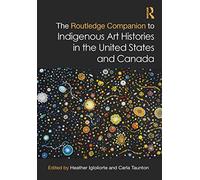 The Routledge Companion to Indigenous Art Histories in the United States and Canada (Routledge Art History and Visual Studies Companions)