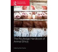The Routledge Handbook of Animal Ethics (Routledge Handbooks in Applied Ethics)