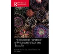 The Routledge Handbook of Philosophy of Sex and Sexuality (Routledge Handbooks in Philosophy)