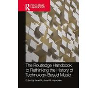 The Routledge Handbook to Rethinking the History of Technology-Based Music (Routledge Music Handbooks)