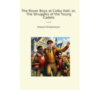 The Rover Boys at Colby Hall; or, The Struggles of the Young Cadets (Classic Books)
