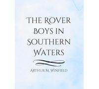 The Rover Boys in Southern Waters: A Classic Early 20th Century Adventure Tale of Sea Voyages, Treasure Hunts, and Courage
