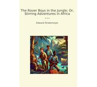The Rover Boys in the Jungle; Or, Stirring Adventures in Africa (Classic Books)